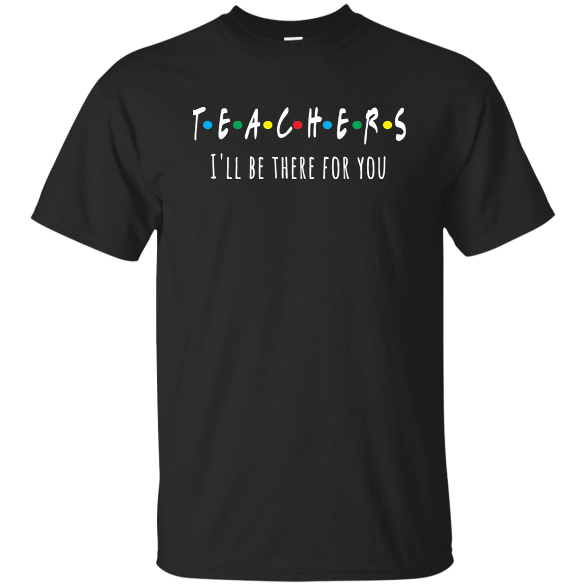 Teacher I'll Be There For You Basic T-Shirt